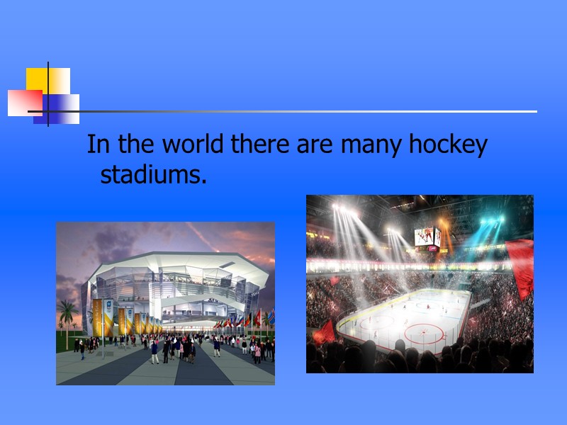 In the world there are many hockey stadiums.